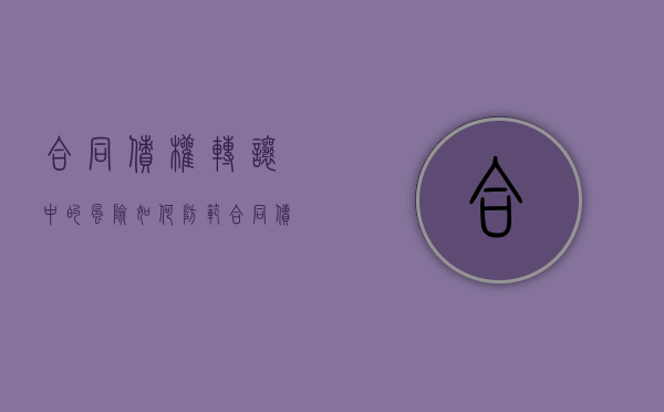 合同债权转让中的风险如何防范（合同债权转让协议）