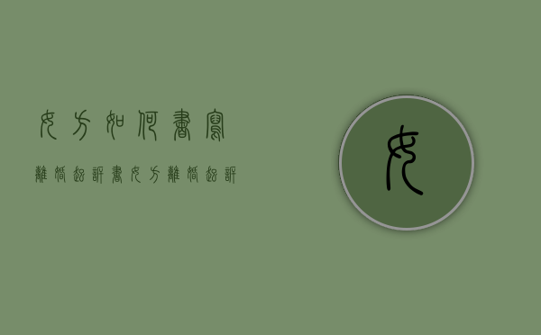 女方如何书写离婚起诉书（女方离婚起诉书完整版出轨怎么写）