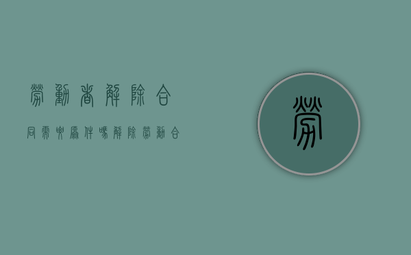 劳动者解除合同需要原件吗（解除劳动合同需要合同原件吗）