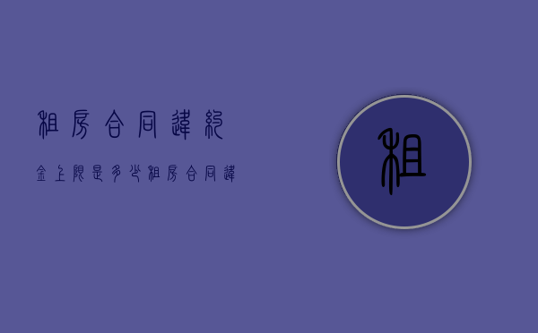 租房合同违约金上限是多少（租房合同违约金最多多少）