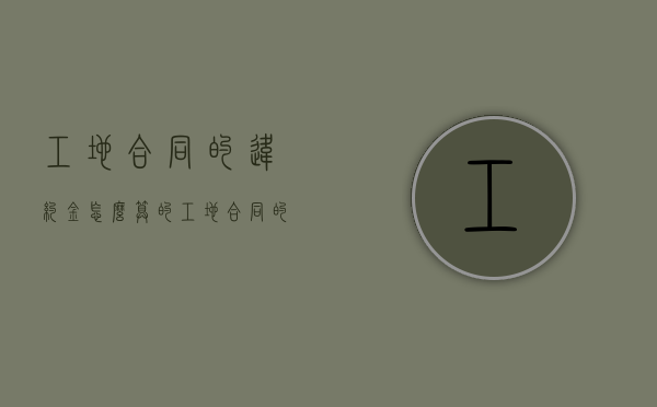 工地合同的违约金怎么算的（工地合同的违约金怎么算赔偿）