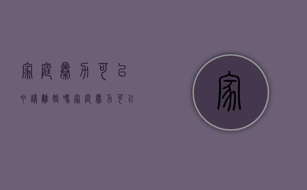家庭暴力可以申请离婚吗（家庭暴力可以向人民法院起诉吗?）