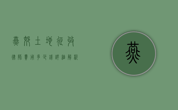 燕郊土地征收律师费用多少钱？详细解析与费用指南