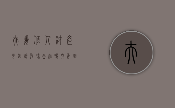 夫妻个人财产可以赠与吗合法吗（夫妻个人财产可以赠与吗要交税吗）