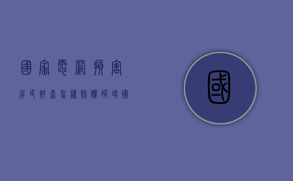 国家电网损害居民财产怎样赔偿（破坏国家电网赔款多少）