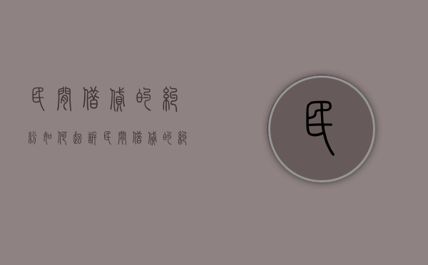 民间借贷的纠纷如何起诉？（民间借贷的纠纷如何起诉对方）