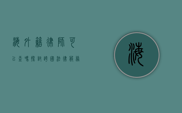 海外籍律师可以查吗？探讨跨国法律服务的查询与监管