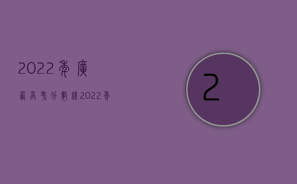 2022年广西高考分数线（2022年广西省工伤事故伤残赔偿标准）