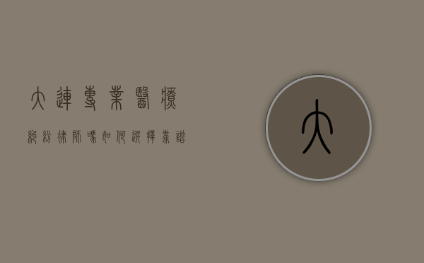 大连专业医疗纠纷律师吗？如何选择靠谱的医疗纠纷律师