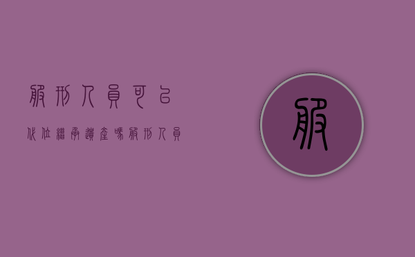 服刑人员可以代位继承遗产吗（服刑人员如何卖房）