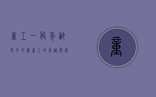 童工一般年龄是多少岁（童工的年龄限制）