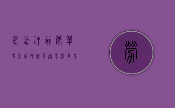 劳动仲裁简单吗（劳动仲裁有简易程序吗）