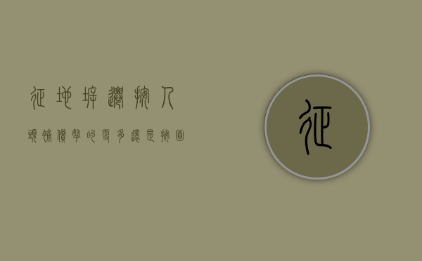 征地拆迁，按人头补偿拿的更多还是按面积补偿更划算？（拆迁补偿按人头和按平方哪个划算）