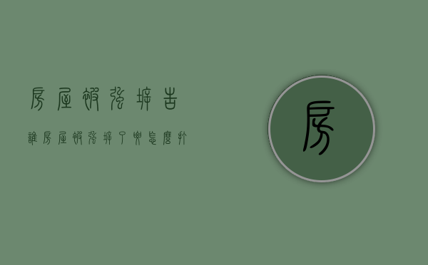 房屋被强拆告谁（房屋被强拆了要怎么打官司）