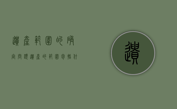 遗产范围的确定问题（遗产的范围包括什么?）