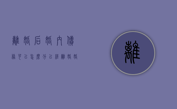 离婚后婚内债务可以怎么分（已经离婚婚内债务还需要承担吗）