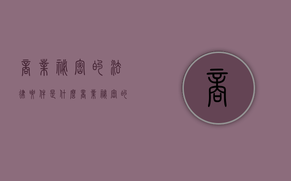 商业秘密的法律要件是什么？（商业秘密的相关法律）