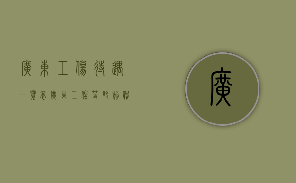 广东工伤待遇一览表（广东工伤等级赔偿标准）