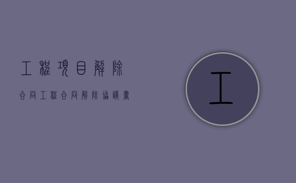 工程项目解除合同（工程合同解除协议书）