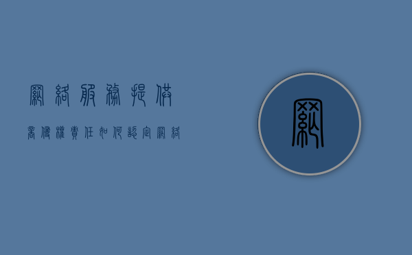 网络服务提供商侵权责任如何认定？（网络服务提供者侵犯著作权责任问题研究）