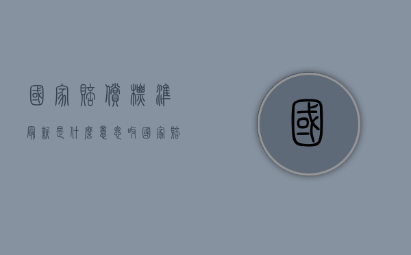 国家赔偿标准最新是什么意思呀（国家赔偿法解释最新赔偿程序）