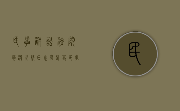 民事诉讼法院判决生效日怎么计算（民事诉讼判决生效时间）