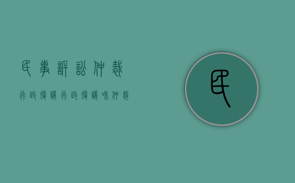 民事诉讼 仲裁 行政复议（行政复议和仲裁的区别在哪?）