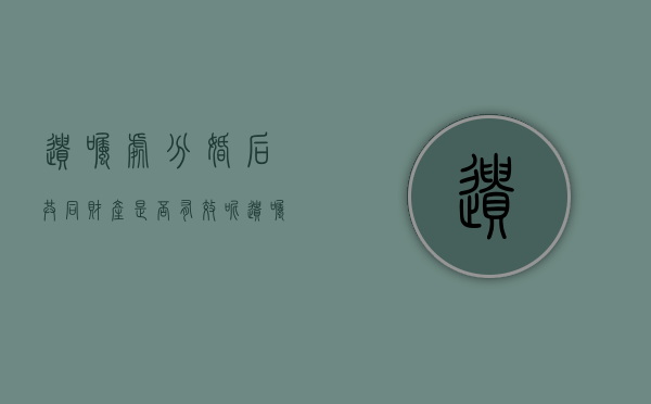 遗嘱处分婚后共同财产是否有效呢（遗嘱处分了他人财产还有效吗）