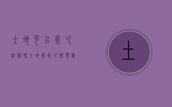 土地可以永久租赁吗（土地能永久性买断吗）