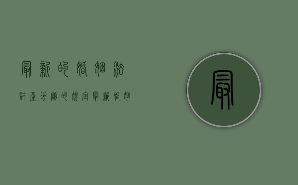 最新的婚姻法财产分割的规定（最新婚姻法财产分割问题）