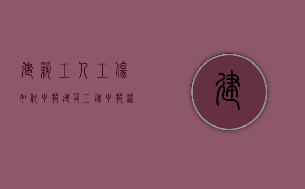 建筑工人工伤如何申报（建筑工伤申报流程）