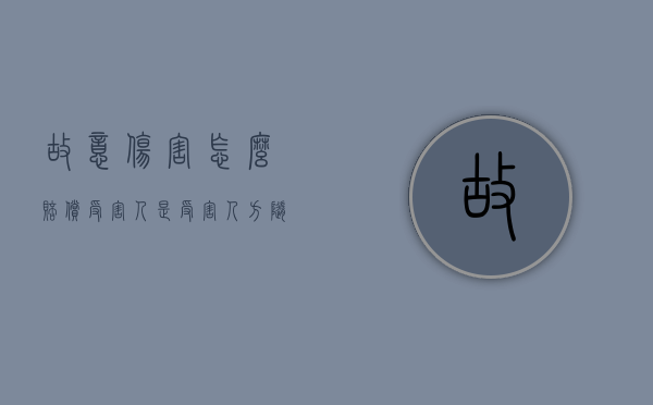 故意伤害怎么赔偿受害人是受害人方随意叫价嘛（故意伤害赔付）