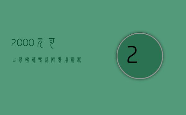 2000元可以请律师吗？律师费用解析与选择指南