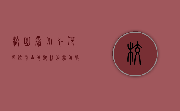 校园暴力如何降低刑责年龄（校园暴力减少）