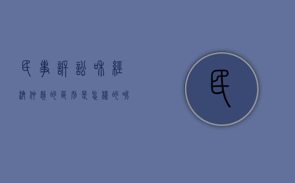 民事诉讼和经济仲裁的区别是怎样的呢（民事诉讼与经济仲裁的区别）