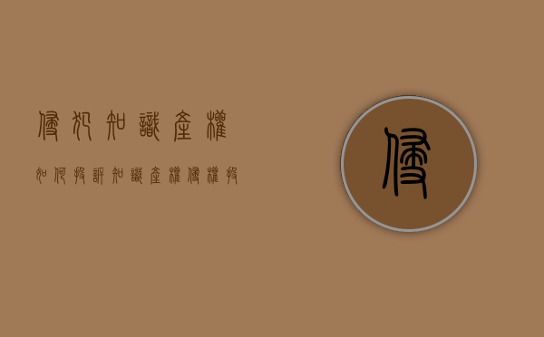 侵犯知识产权如何投诉（知识产权侵权投诉证明材料有哪些）
