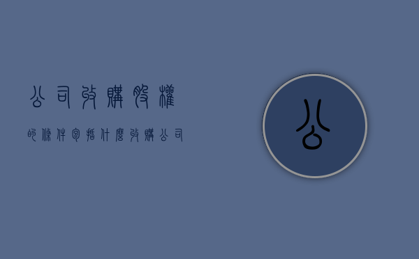 公司收购股权的条件包括什么？（收购公司股权需要注意什么）