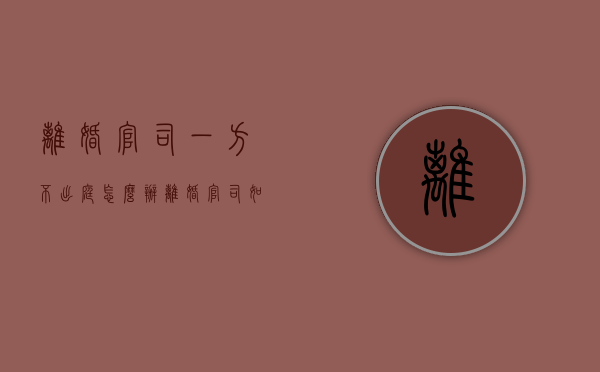 离婚官司一方不出庭怎么办（离婚官司如果一方不到场会判离婚吗）