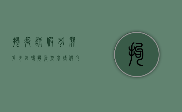 拘役请假有关系可以吗？（拘役期间请假的条件规定）