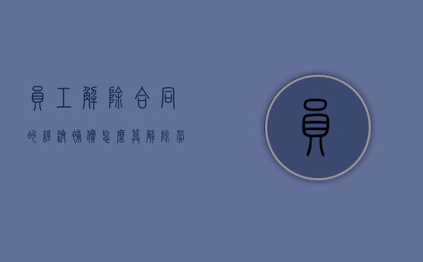 员工解除合同的经济补偿怎么算（解除劳动合同经济补偿工资的计算标准）