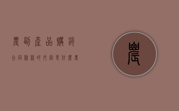 农副产品购销合同条款的内容是什么（农副产品购销合同条例）