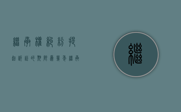继承权纠纷提起诉讼的期限为几年?（继承纠纷提起诉讼的期限）