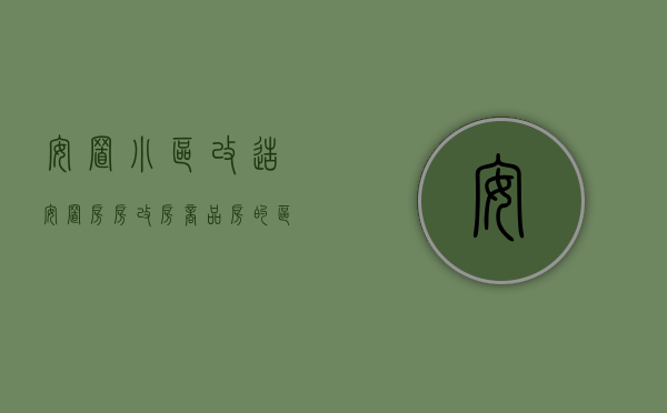 安置小区改造（安置房房改房商品房的区别）