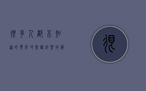 很多人都不知道的买房冷常识,赶紧收藏（买房知识普及）