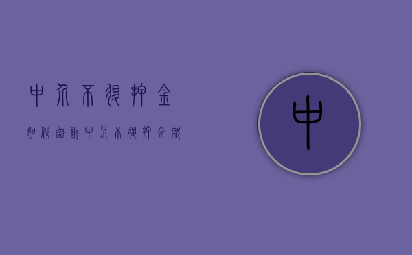 中介不退押金如何起诉（中介不退押金就真的没办法了吗?）