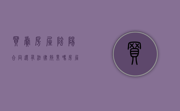 买卖房屋阴阳合同还有法律效果吗（房屋买卖的阴阳合同的后果）
