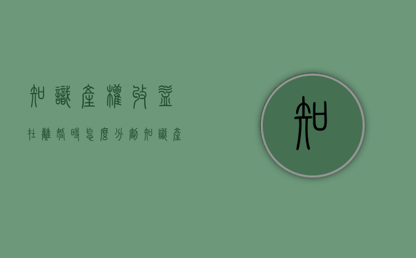知识产权收益在离婚时怎么分割（知识产权离婚怎么处理）