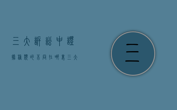 三大诉讼中证据种类的不同在哪里（三大诉讼法均规定的证据种类有）