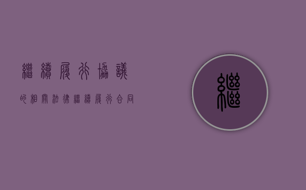 继续履行协议的相关法律（继续履行合同的案例）