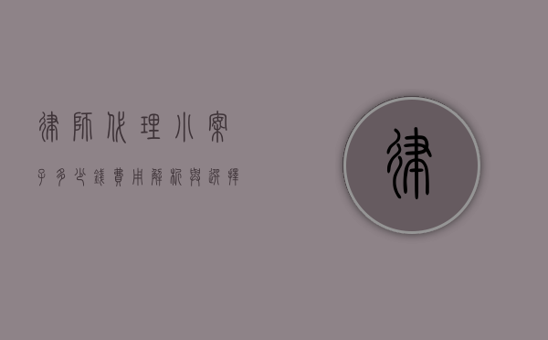 律师代理小案子多少钱？费用解析与选择建议